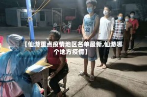 【仙游重点疫情地区名单最新,仙游哪个地方疫情】