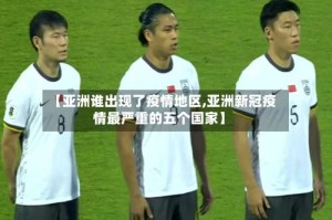 【亚洲谁出现了疫情地区,亚洲新冠疫情最严重的五个国家】
