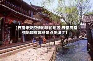 【云南未受疫情影响的地区,云南受疫情影响有哪些景点关闭了】