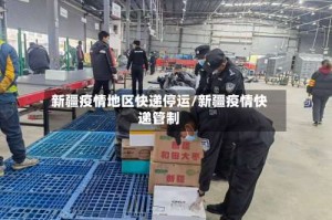 新疆疫情地区快递停运/新疆疫情快递管制