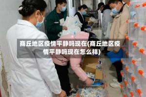 商丘地区疫情平静吗现在(商丘地区疫情平静吗现在怎么样)
