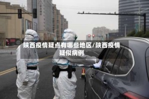 陕西疫情疑点有哪些地区/陕西疫情疑似病例