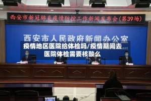 疫情地区医院给体检吗/疫情期间去医院体检需要核酸么