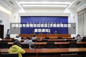 济南发布疫情防控地区(济南疫情防控最新通知)