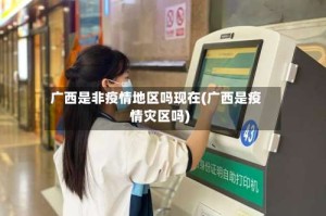 广西是非疫情地区吗现在(广西是疫情灾区吗)