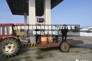 山东地区疫情期间备春耕(2021春节疫情山东通知)