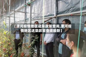 【漯河疫情地区送菜政策查询,漯河疫情地区送菜政策查询最新】
