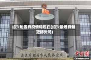 绍兴地区有疫情吗现在(绍兴最近有新冠肺炎吗)