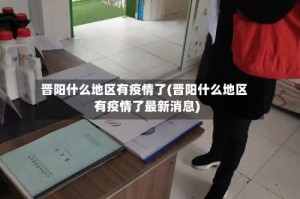 晋阳什么地区有疫情了(晋阳什么地区有疫情了最新消息)