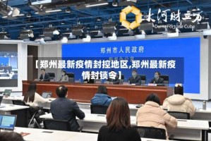 【郑州最新疫情封控地区,郑州最新疫情封锁令】