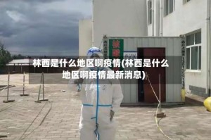 林西是什么地区啊疫情(林西是什么地区啊疫情最新消息)