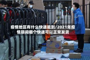 疫情地区有什么快递能到/2021年疫情期间哪个快递可以正常发货