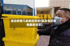 延边疫情几类地区管控(延边地区疫情最新消息)