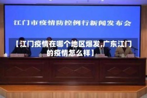 【江门疫情在哪个地区爆发,广东江门的疫情怎么样】