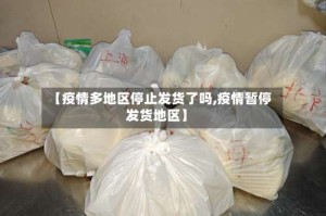 【疫情多地区停止发货了吗,疫情暂停发货地区】