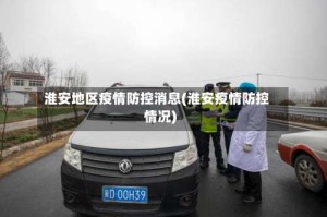 淮安地区疫情防控消息(淮安疫情防控情况)