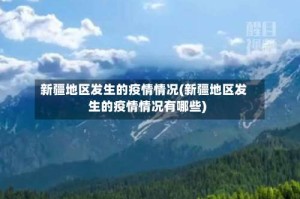 新疆地区发生的疫情情况(新疆地区发生的疫情情况有哪些)