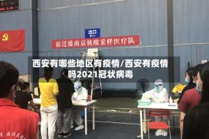西安有哪些地区有疫情/西安有疫情吗2021冠状病毒