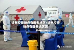 徐州疫情特点有哪些地区/徐州疫情特点有哪些地区呢
