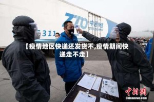 【疫情地区快递还发货不,疫情期间快递走不走】