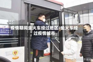 疫情期间坐火车经过地区/坐火车经过疫情城市