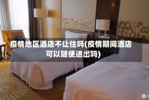 疫情地区酒店不让住吗(疫情期间酒店可以随便进出吗)