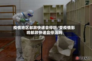 疫情地区邮政快递会停吗/受疫情影响邮政快递会停运吗