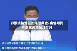 彩票疫情地区如何领奖金/疫情期间彩票兑奖顺延几个月