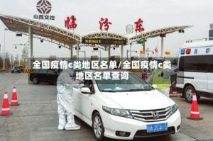 全国疫情c类地区名单/全国疫情c类地区名单查询