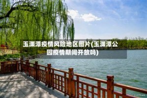 玉渊潭疫情风险地区图片(玉渊潭公园疫情期间开放吗)