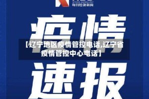 【辽宁地区疫情管控电话,辽宁省疫情管控中心电话】