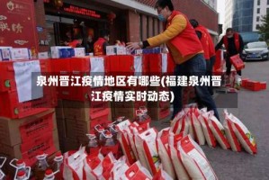 泉州晋江疫情地区有哪些(福建泉州晋江疫情实时动态)