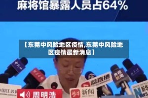 【东莞中风险地区疫情,东莞中风险地区疫情最新消息】