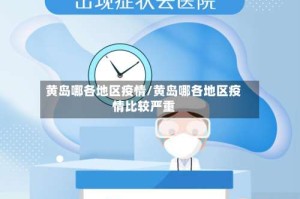 黄岛哪各地区疫情/黄岛哪各地区疫情比较严重