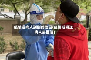 疫情送病人到别的地区(疫情期间送病人去医院)