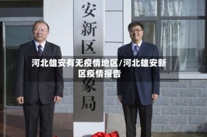 河北雄安有无疫情地区/河北雄安新区疫情报告