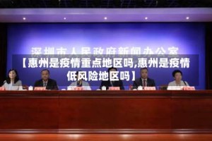 【惠州是疫情重点地区吗,惠州是疫情低风险地区吗】