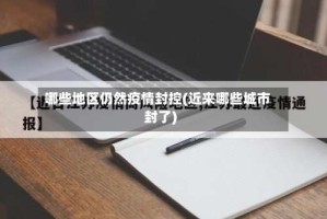 哪些地区仍然疫情封控(近来哪些城市封了)