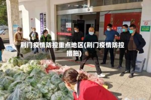 荆门疫情防控重点地区(荆门疫情防控措施)