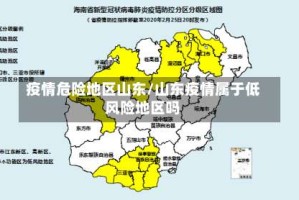 疫情危险地区山东/山东疫情属于低风险地区吗