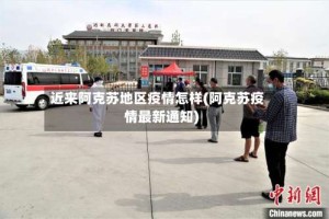 近来阿克苏地区疫情怎样(阿克苏疫情最新通知)