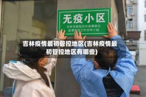 吉林疫情最初管控地区(吉林疫情最初管控地区有哪些)