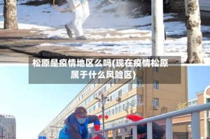 松原是疫情地区么吗(现在疫情松原属于什么风险区)
