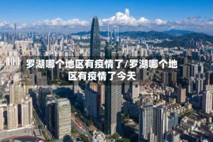 罗湖哪个地区有疫情了/罗湖哪个地区有疫情了今天