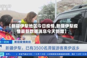 【新疆伊犁地区今日疫情,新疆伊犁疫情最新数据消息今天新增】