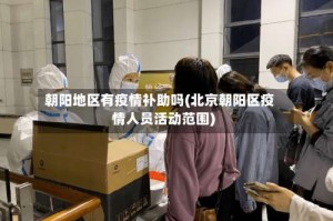 朝阳地区有疫情补助吗(北京朝阳区疫情人员活动范围)