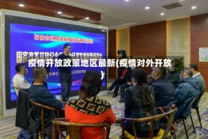 疫情开放政策地区最新(疫情对外开放)