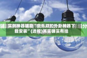 实测神器辅助“微乐双扣外卦神器下载安装”(透视)其实确实有挂