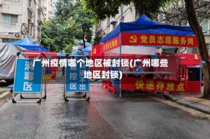 广州疫情哪个地区被封锁(广州哪些地区封锁)