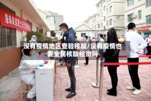 没有疫情地区查验核酸/没有疫情也要全民核酸检测吗